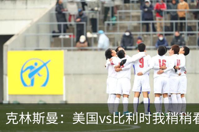 克林斯曼：美国vs比利时我稍稍看好后者 若美国能赢球将意义重大